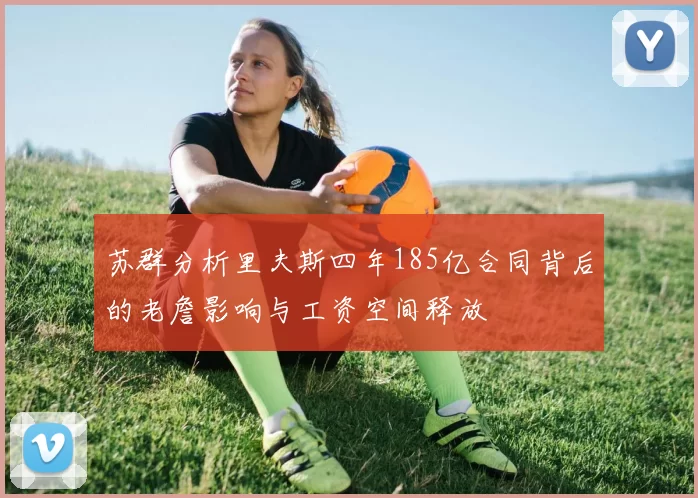 苏群分析里夫斯四年185亿合同背后的老詹影响与工资空间释放