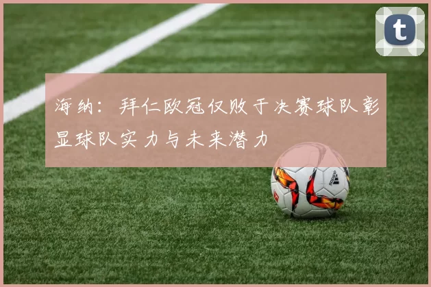 海纳：拜仁欧冠仅败于决赛球队彰显球队实力与未来潜力