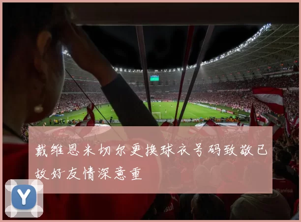 戴维恩米切尔更换球衣号码致敬已故好友情深意重