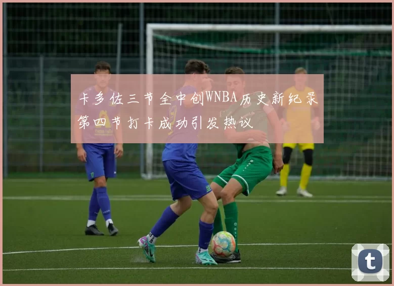 卡多佐三节全中创WNBA历史新纪录第四节打卡成功引发热议